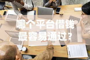 哪个平台借钱最容易通过？这6个下载贷款平台值得一试