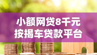 小额网贷8千元按揭车贷款平台，正规借款平台有哪些的5个平台介绍