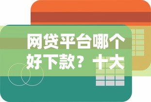 网贷平台哪个好下款？十大简单容易贷款平台推荐