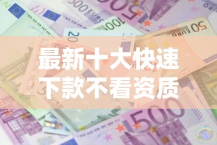 最新十大快速下款不看资质的贷款平台平台，专治急用钱哪里可以快速借到