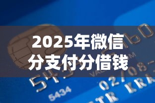 2025年微信分支付分借钱，看看这五个什么贷款平台利息低