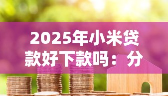 2025年小米贷款好下款吗:分享5个芝麻借款实时到账速借软件 2025年小米贷款好下款吗:分享5个芝麻借款实时到账速借软件