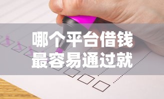 哪个平台借钱最容易通过就选这7个7千元平台贷款容易
