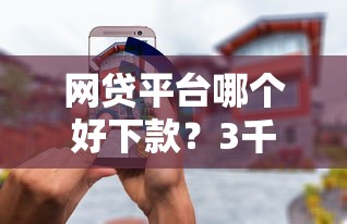 网贷平台哪个好下款？3千元无门槛借款平台推荐，5个借款比较多好贷款的平台呢盘点