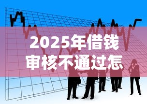 2025年借钱审核不通过怎么借钱：看看这5个2025高炮借款平台黑口子链接
