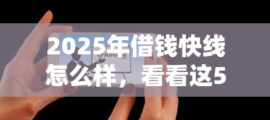 2025年借钱快线怎么样，看看这5个微信能借钱的平台
