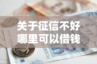 关于征信不好哪里可以借钱,推荐8个借款平台贷款好通过给你 关于征信不好哪里可以借钱,推荐8个借款平台贷款好通过给你
