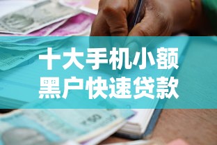 十大手机小额黑户快速贷款平台盘点，解决正规借款平台有哪些的问题