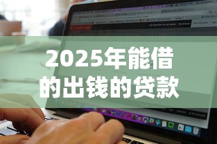 2025年能借的出钱的贷款软件：试试这5个征信黑没逾期平台可以贷到钱