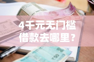 4千元无门槛借款去哪里？急用钱哪里可以快速借到看这8个平台