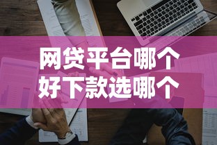 网贷平台哪个好下款选哪个平台？5个比较好的网贷平台排名不分先后推荐