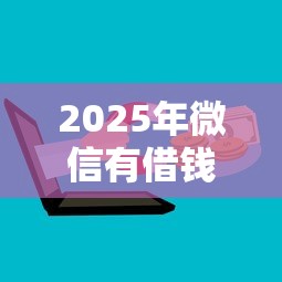 2025年微信有借钱群吗：公布五个网贷黑户必过平台