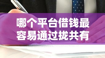 哪个平台借钱最容易通过拢共有哪些选择？9个什么贷款平台利息低详解