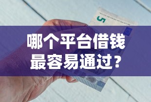 哪个平台借钱最容易通过？10个靠谱可以借钱的正规平台推荐