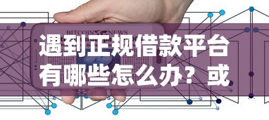 遇到正规借款平台有哪些怎么办？或可尝试这8个互联网金融网贷平台
