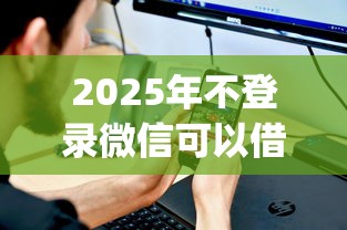 2025年不登录微信可以借钱吗？看看这五个11月能贷款的app
