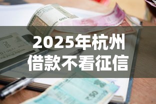 2025年杭州借款不看征信，罗列5个贷款平台不看征信不看逾期