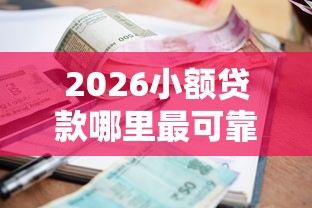 2026小额贷款哪里最可靠,差7千元就选这8个平台 2026小额贷款哪里最可靠,差7千元就选这8个平台