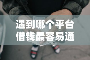 遇到哪个平台借钱最容易通过怎么办？或可尝试这7个网贷利息最低的平台