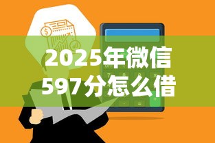 2025年微信597分怎么借钱：公布5个网上正规贷款平台