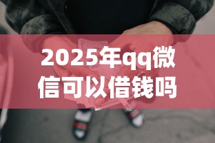 2025年qq微信可以借钱吗？整理五个公积金网贷平台