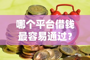 哪个平台借钱最容易通过？看看这5个黑户平台能借到钱的怎么样