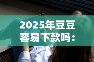 2025年豆豆容易下款吗：公布五个不看负债查询的软件