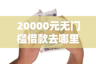 20000元无门槛借款去哪里？小额贷款哪里最可靠看这6个平台