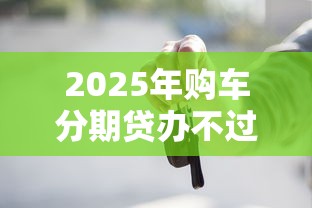 2025年购车分期贷办不过？看看这五个好贷款平台