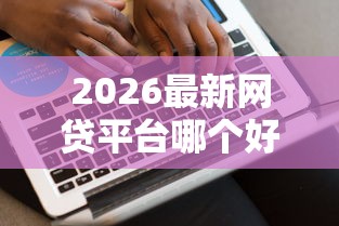 2026最新网贷平台哪个好下款（支持微信），6个低息借款平台无私分享