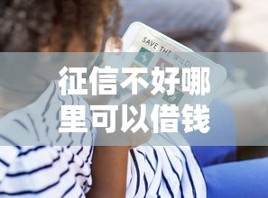 征信不好哪里可以借钱？看看这8个贷款平台有没有能下款的