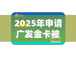 2025年申请广发金卡被拒，试试这五个17周岁贷款平台