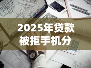 2025年贷款被拒手机分期被拒：公布五个黑户当前逾期严重负债高综合评分不足能下款的平台
