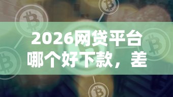 2026网贷平台哪个好下款，差3千元就选这5个平台