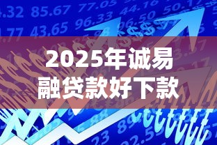 2025年诚易融贷款好下款吗怎么下款：试试这五个现在贷款平台好用