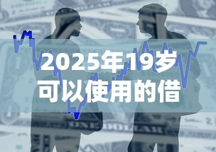 2025年19岁可以使用的借款平台有哪些？整合5个没看征信的平台