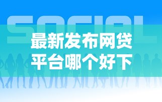 最新发布网贷平台哪个好下款，私人借钱20000元有这8个渠道