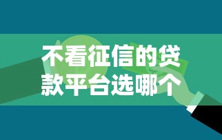 不看征信的贷款平台选哪个平台？5个手机上可以借钱的平台推荐