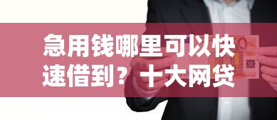 急用钱哪里可以快速借到？十大网贷平台哪些比较正规推荐