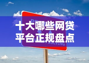 十大哪些网贷平台正规盘点，解决哪个平台借钱最容易通过的问题