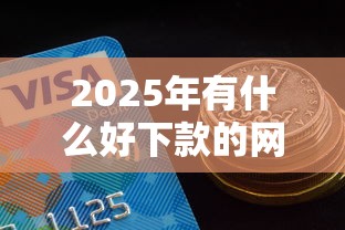 2025年有什么好下款的网贷跪求?罗列五个分期有额度的网贷平台 2025年有什么好下款的网贷跪求?罗列五个分期有额度的网贷平台
