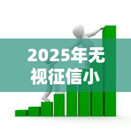 2025年无视征信小额借款平台:看看这5个18岁必过的贷款平台 2025年无视征信小额借款平台:看看这5个18岁必过的贷款平台