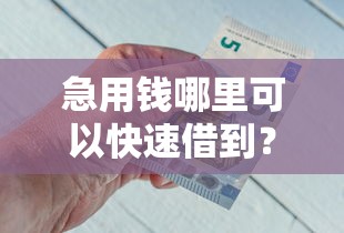 急用钱哪里可以快速借到？这5个网上私人借钱平台值得一试