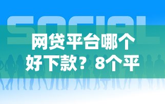 网贷平台哪个好下款？8个平台试试看哪个能下款