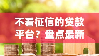 不看征信的贷款平台？盘点最新8个网贷代理平台