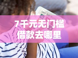 7千元无门槛借款去哪里？征信不好哪里可以借钱看这5个平台