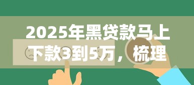 2025年黑贷款马上下款3到5万，梳理五个贷款好下的平台