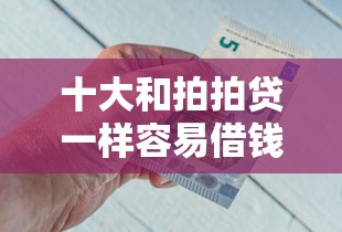 十大和拍拍贷一样容易借钱的平台盘点，解决急用钱哪里可以快速借到的问题