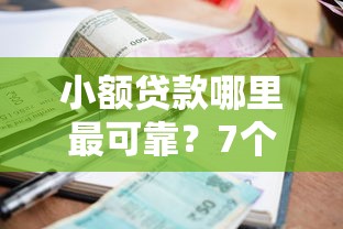 小额贷款哪里最可靠？7个平台试试看哪个能下款