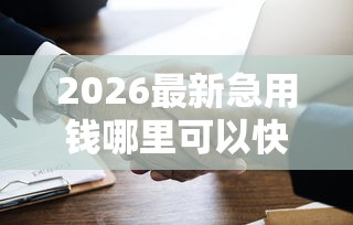 2026最新急用钱哪里可以快速借到(支持微信),8个借钱平台不看综合评估的平台无私分享 2026最新急用钱哪里可以快速借到(支持微信),8个借钱平台不看综合评估的平台无私分享